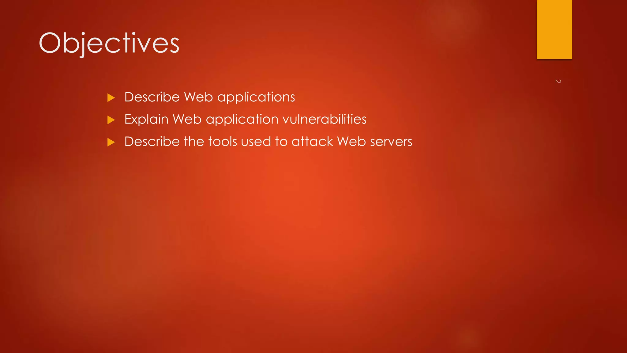 Objectives 
 Describe Web applications 
 Explain Web application vulnerabilities 
 Describe the tools used to attack Web servers 
 