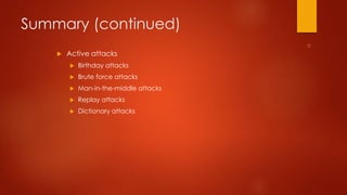 Summary (continued) 
 Active attacks 
 Birthday attacks 
 Brute force attacks 
 Man-in-the-middle attacks 
 Replay attacks 
 Dictionary attacks 
