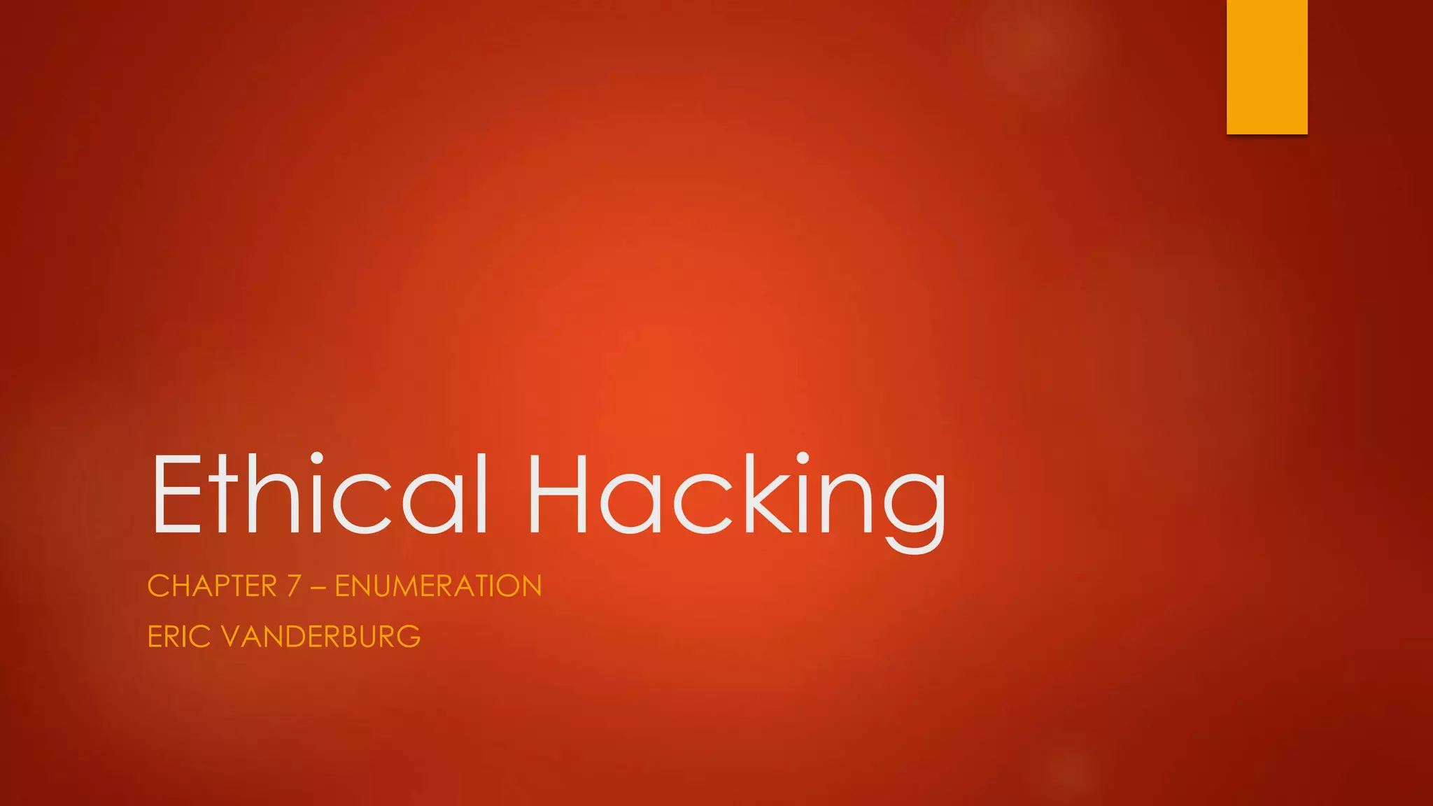 Ethical Hacking 
CHAPTER 7 – ENUMERATION 
ERIC VANDERBURG 
 
