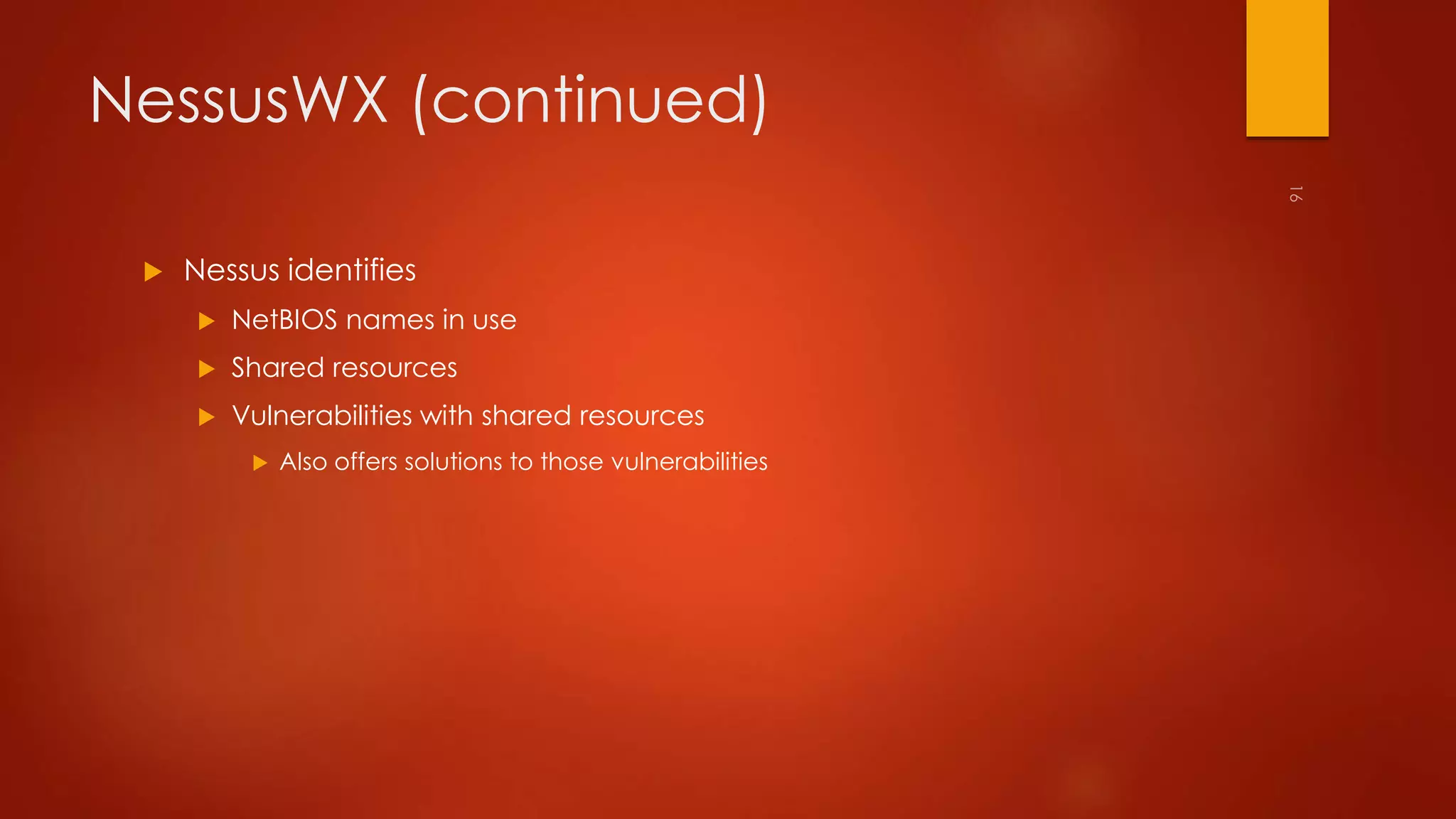 NessusWX (continued) 
 Nessus identifies 
 NetBIOS names in use 
 Shared resources 
 Vulnerabilities with shared resources 
 Also offers solutions to those vulnerabilities 
 