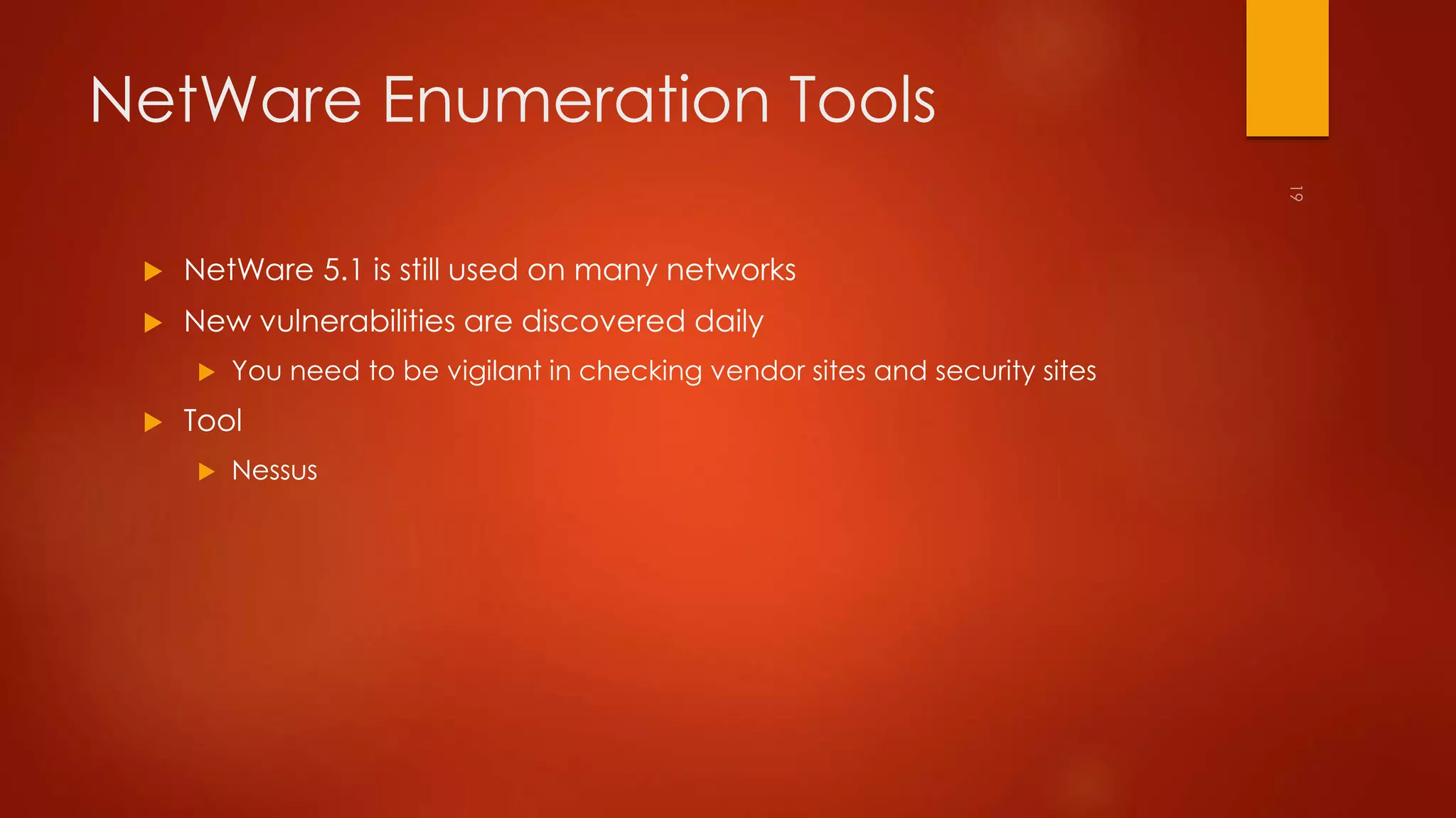 NetWare Enumeration Tools 
 NetWare 5.1 is still used on many networks 
 New vulnerabilities are discovered daily 
 You need to be vigilant in checking vendor sites and security sites 
 Tool 
 Nessus 
 