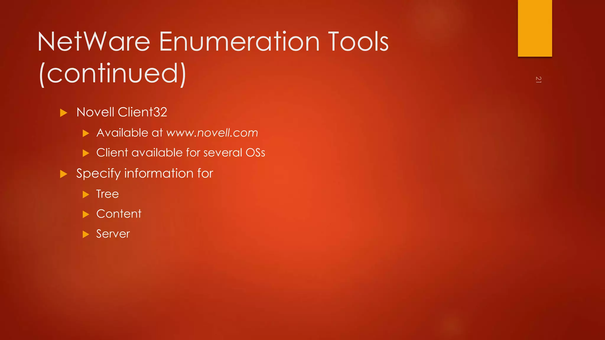 NetWare Enumeration Tools 
(continued) 
 Novell Client32 
 Available at www.novell.com 
 Client available for several OSs 
 Specify information for 
 Tree 
 Content 
 Server 
 