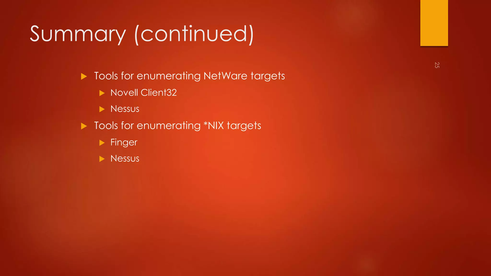 Summary (continued) 
 Tools for enumerating NetWare targets 
 Novell Client32 
 Nessus 
 Tools for enumerating *NIX targets 
 Finger 
 Nessus 
