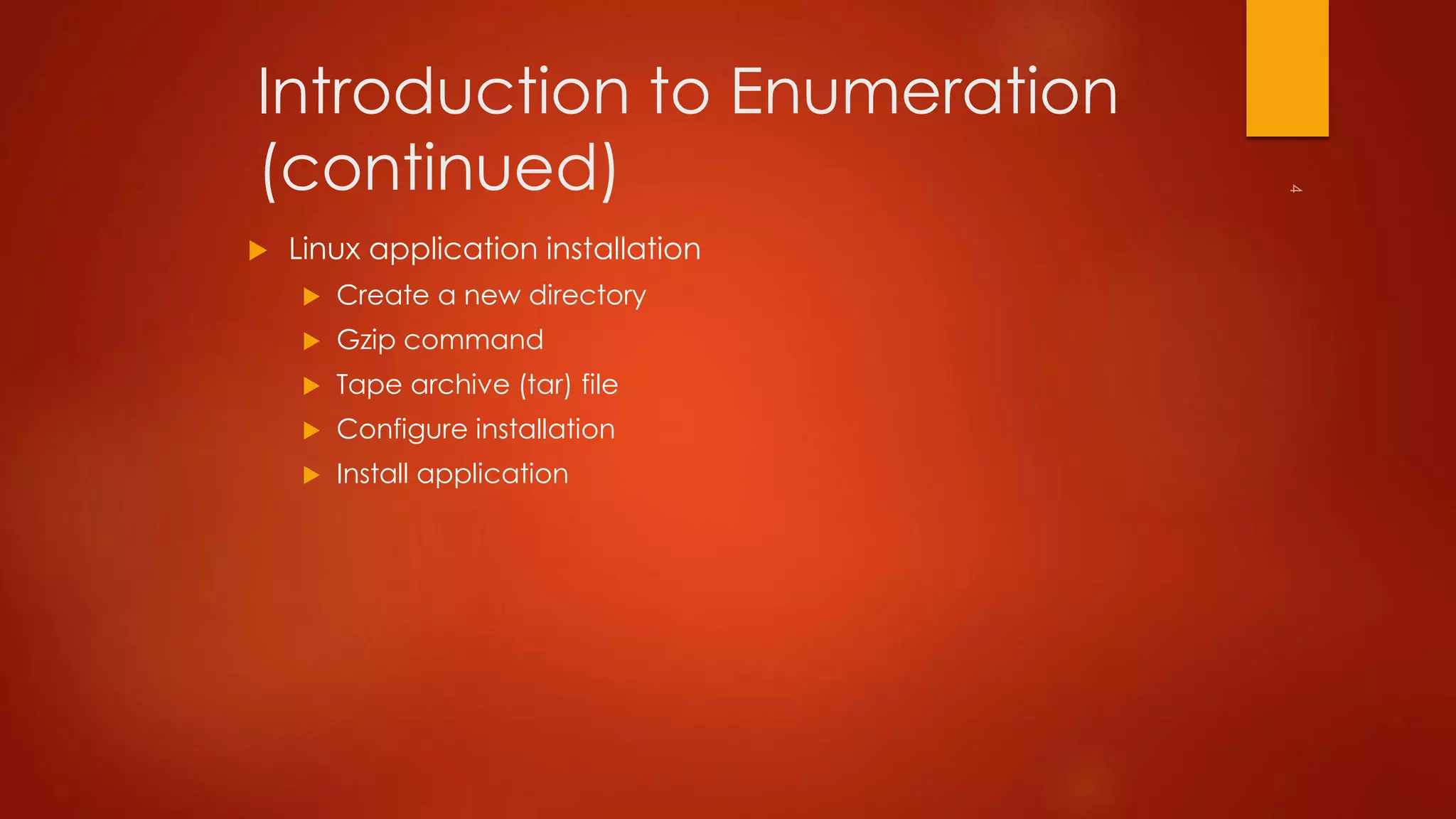 Introduction to Enumeration 
(continued) 
 Linux application installation 
 Create a new directory 
 Gzip command 
 Tape archive (tar) file 
 Configure installation 
 Install application 
 