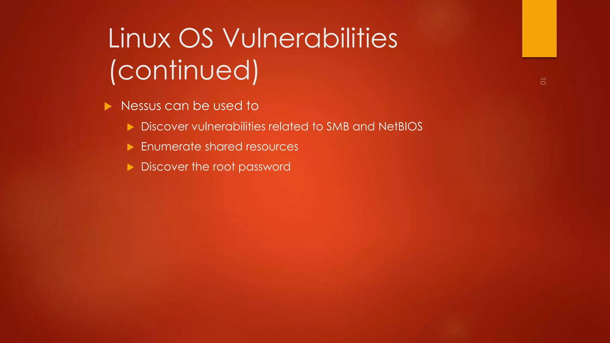 Linux OS Vulnerabilities 
(continued) 
 Nessus can be used to 
 Discover vulnerabilities related to SMB and NetBIOS 
 Enumerate shared resources 
 Discover the root password 
 
