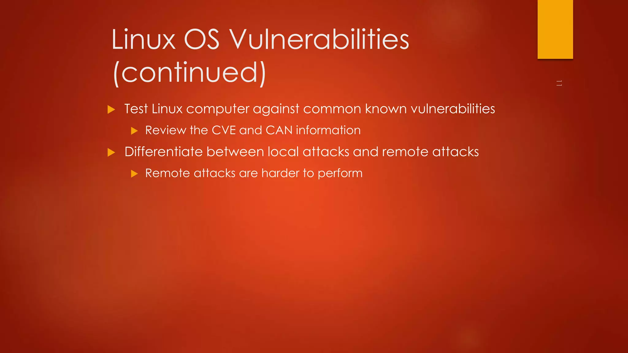 Linux OS Vulnerabilities 
(continued) 
 Test Linux computer against common known vulnerabilities 
 Review the CVE and CAN information 
 Differentiate between local attacks and remote attacks 
 Remote attacks are harder to perform 
 