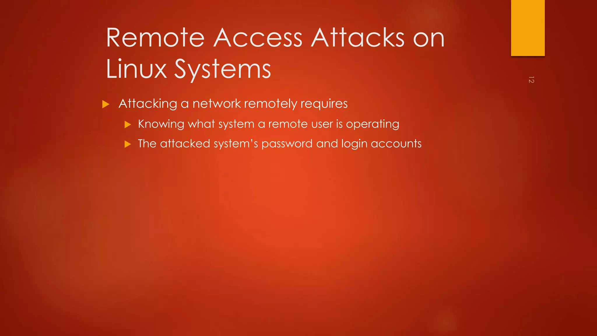 Remote Access Attacks on 
Linux Systems 
 Attacking a network remotely requires 
 Knowing what system a remote user is operating 
 The attacked system’s password and login accounts 
 