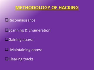 METHODOLOGY OF HACKING

Reconnaissance

Scanning & Enumeration

Gaining access

 Maintaining access

Clearing tracks
 