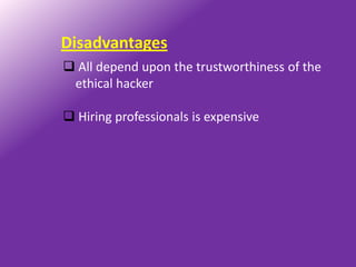 Disadvantages
 All depend upon the trustworthiness of the
 ethical hacker

 Hiring professionals is expensive
 