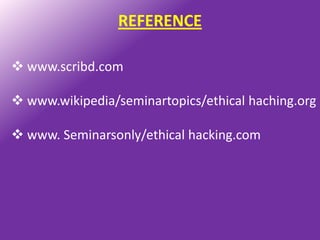 REFERENCE

 www.scribd.com

 www.wikipedia/seminartopics/ethical haching.org

 www. Seminarsonly/ethical hacking.com
 