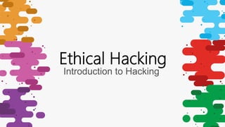 Introduction to Hacking
Ethical Hacking
 