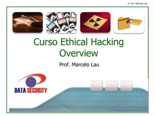 © 2011 Marcelo Lau




Curso o
      Ethical Hacking
      Overview
     Prof. Marcelo Lau
 