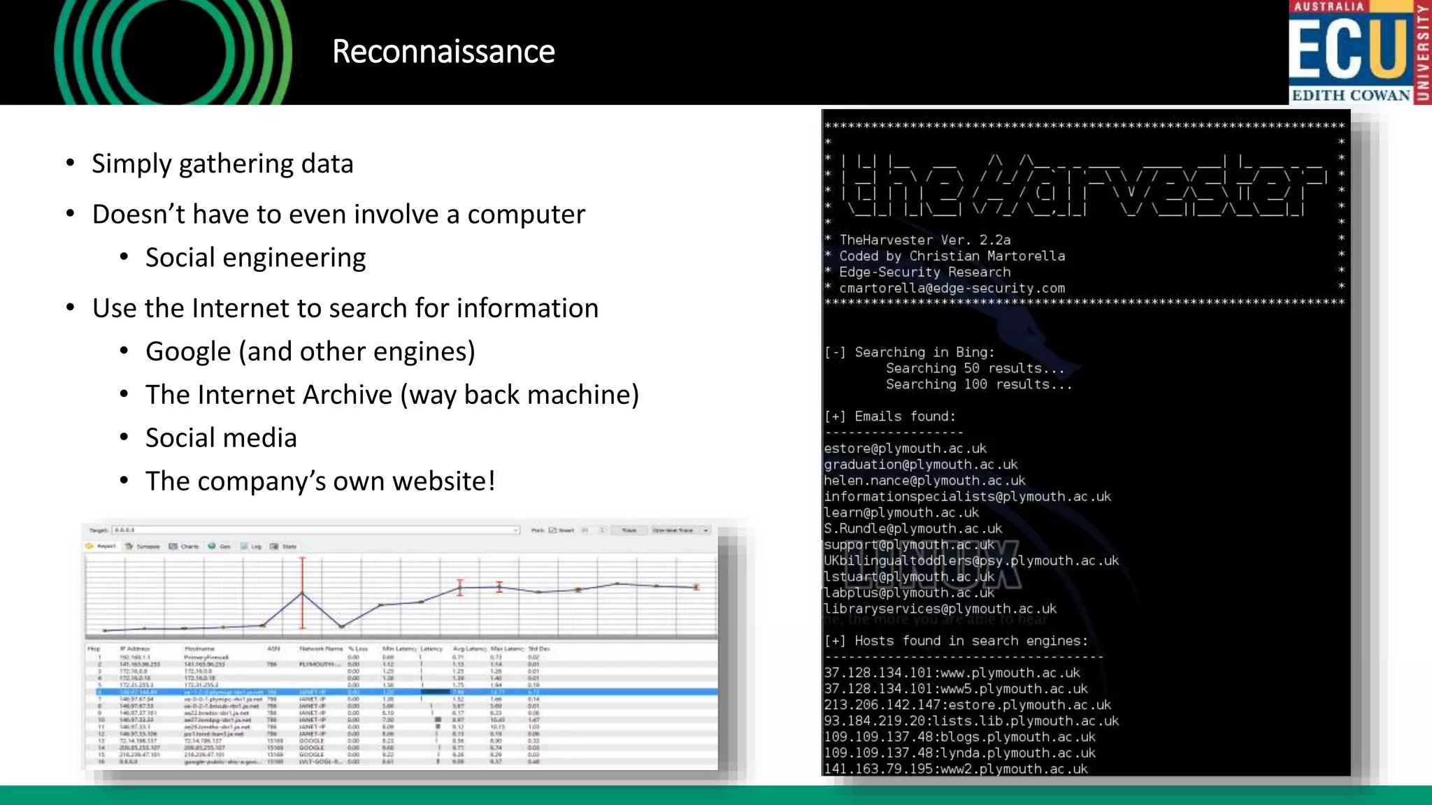 Reconnaissance
• Simply gathering data
• Doesn’t have to even involve a computer
• Social engineering
• Use the Internet to search for information
• Google (and other engines)
• The Internet Archive (way back machine)
• Social media
• The company’s own website!
 