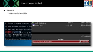 Launch a remote shell
• Use netcat
• cryptcat also available
 