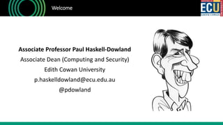 Associate Professor Paul Haskell-Dowland
Associate Dean (Computing and Security)
Edith Cowan University
p.haskelldowland@ecu.edu.au
@pdowland
Welcome
 