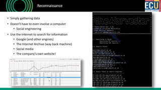 Reconnaissance
• Simply gathering data
• Doesn’t have to even involve a computer
• Social engineering
• Use the Internet to search for information
• Google (and other engines)
• The Internet Archive (way back machine)
• Social media
• The company’s own website!
 
