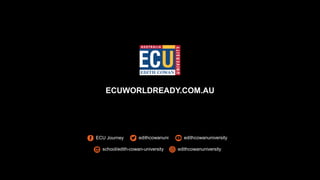 ECUWORLDREADY.COM.AU
ECU Journey edithcowanuni edithcowanuniversity
edithcowanuniversityschool/edith-cowan-university
 