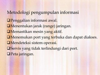 Merupakan 1 dari 3 fase pre-attack. Digabungkan dengan scanning (mencari) dan enumeration (menilai).
