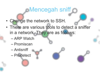 Change the network to SSH.There are various tools to detect a sniffer in a network. They are as follows:ARP WatchPromiscanAntisniffProdetectMencegah sniff