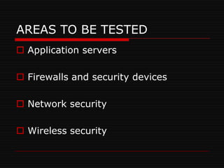 AREAS TO BE TESTED
 Application servers

 Firewalls and security devices

 Network security

 Wireless security
 
