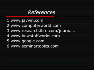 References
1.www.javvin.com
2.www.computerworld.com
3.www.research.ibm.com/journals
4.www.howstuffworks.com
5.www.google.com
6.www.seminartopics.com
 