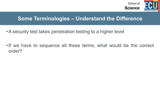 Some Terminologies – Understand the Difference
•A security test takes penetration testing to a higher level
•If we have to sequence all these terms, what would be the correct
order?
 