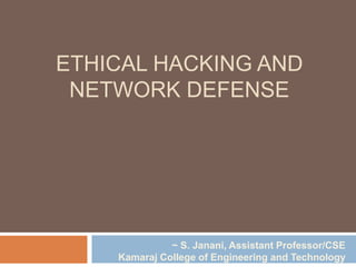 ETHICAL HACKING AND
NETWORK DEFENSE
~ S. Janani, Assistant Professor/CSE
Kamaraj College of Engineering and Technology
 