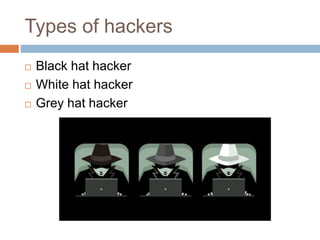Types of hackers
 Black hat hacker
 White hat hacker
 Grey hat hacker
 