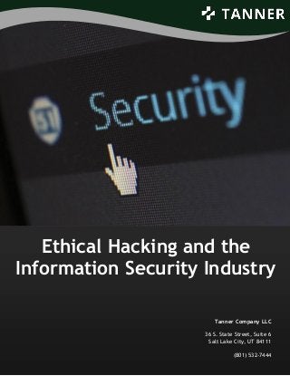 Ethical Hacking and the
Information Security Industry
Tanner Company LLC
36 S. State Street, Suite 6
Salt Lake City, UT 84111
(801) 532-7444
 