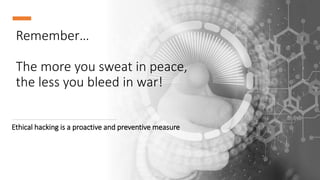 Remember…
The more you sweat in peace,
the less you bleed in war!
Ethical hacking is a proactive and preventive measure
 