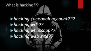 What is hacking???
hacking facebook account???
hacking wifi??
hacking whatsapp??
hacking web site??
 