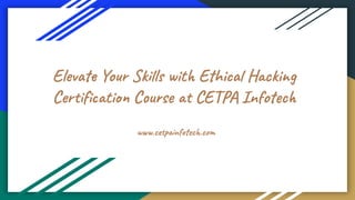 Elevate Your Skills with Ethical Hacking
Certiﬁcation Course at CETPA Infotech
www.cetpainfotech.com
 