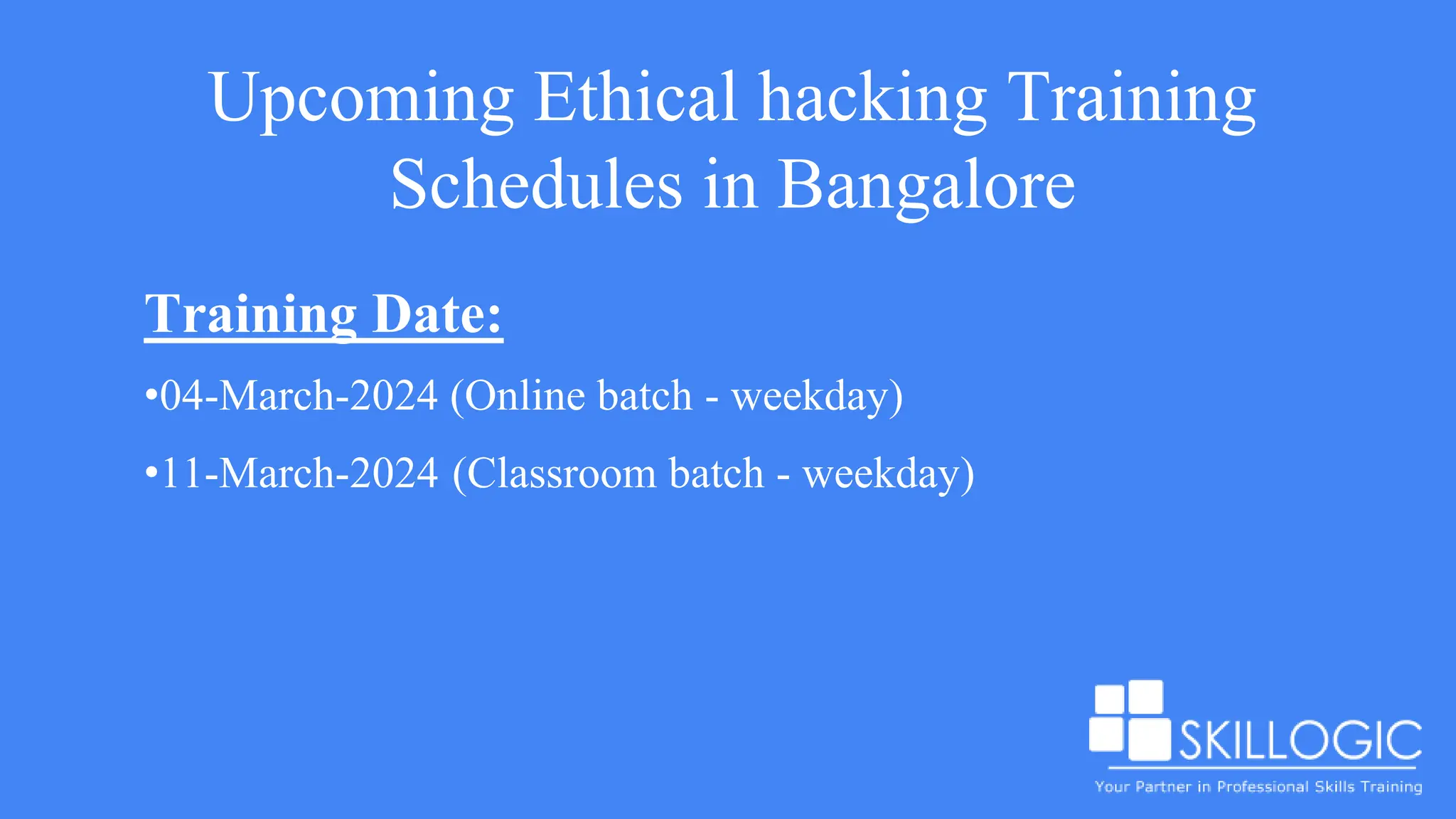 Upcoming Ethical hacking Training
Schedules in Bangalore
Training Date:
•04-March-2024 (Online batch - weekday)
•11-March-2024 (Classroom batch - weekday)
 