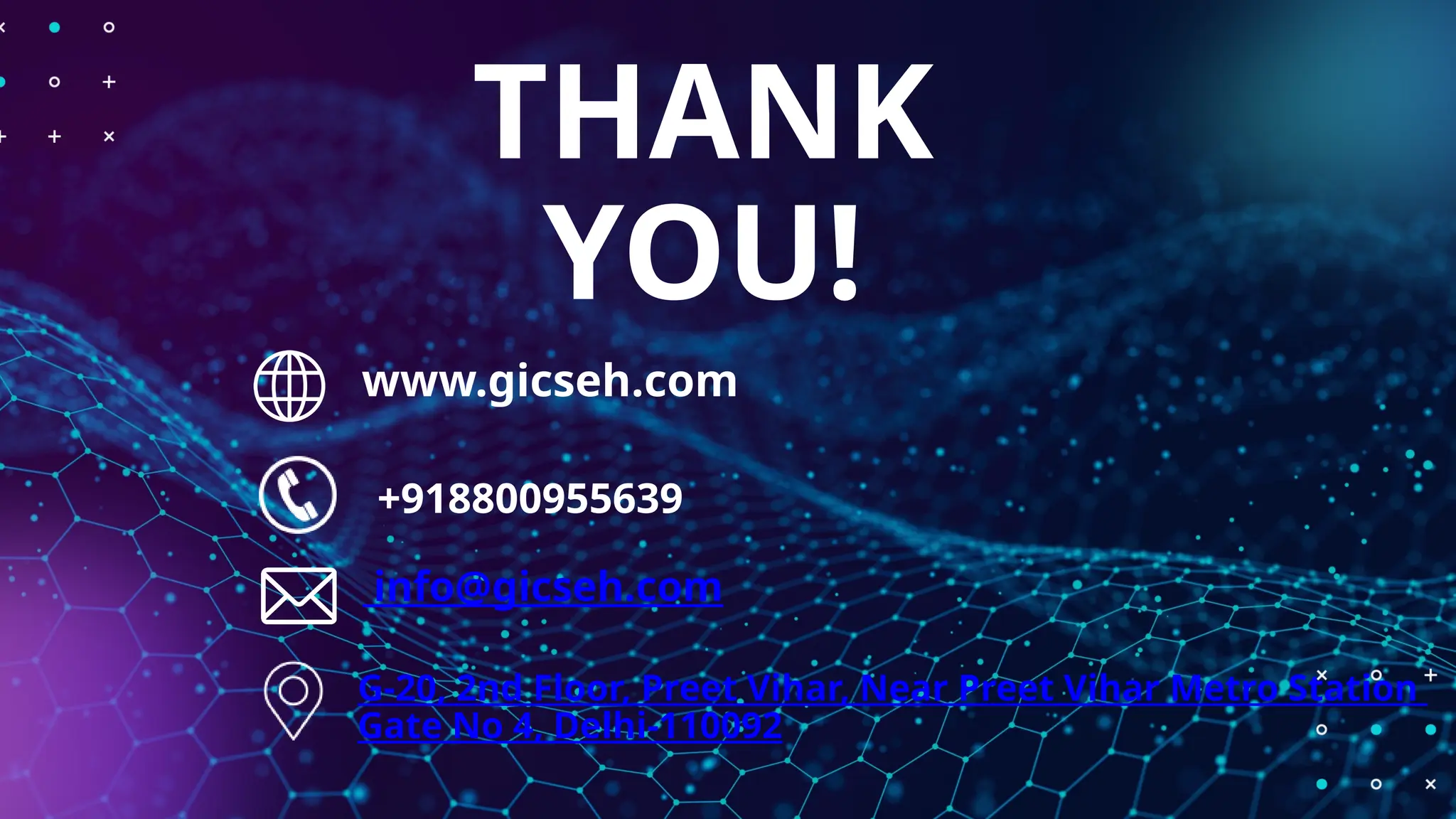 THANK
YOU!
www.gicseh.com
+918800955639
info@gicseh.com
G-20, 2nd Floor, Preet Vihar, Near Preet Vihar Metro Station
Gate No 4, Delhi-110092
 