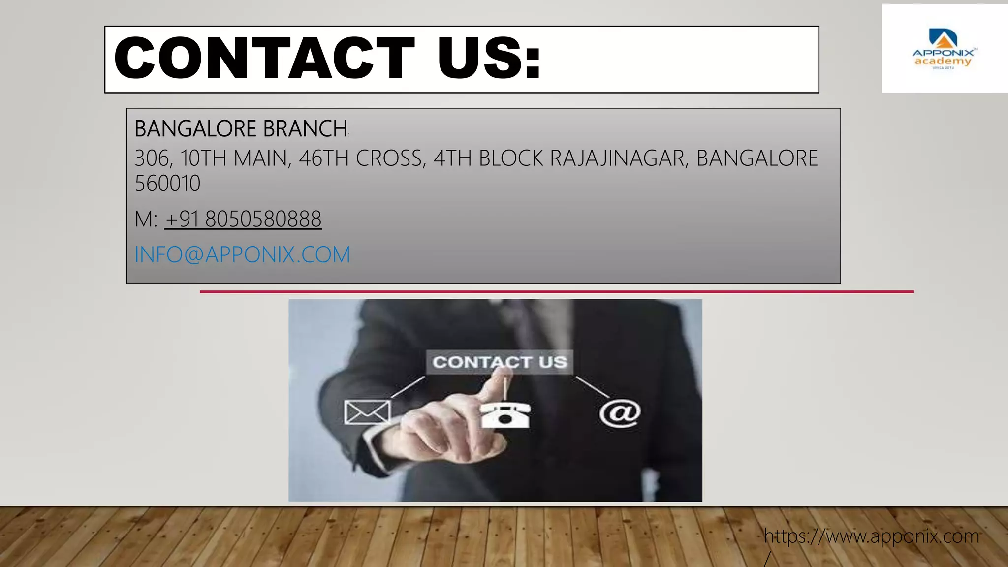 CONTACT US:
BANGALORE BRANCH:
306, 10TH MAIN, 46TH CROSS, 4TH BLOCK RAJAJINAGAR, BANGALORE
560010
M: +91 8050580888
INFO@APPONIX.COM
https://www.apponix.com
/
 