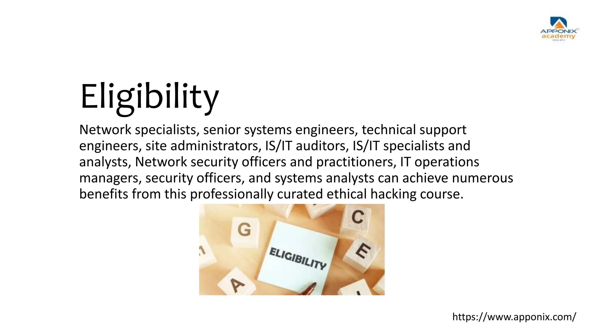Eligibility
Network specialists, senior systems engineers, technical support
engineers, site administrators, IS/IT auditors, IS/IT specialists and
analysts, Network security officers and practitioners, IT operations
managers, security officers, and systems analysts can achieve numerous
benefits from this professionally curated ethical hacking course.
https://www.apponix.com/
 