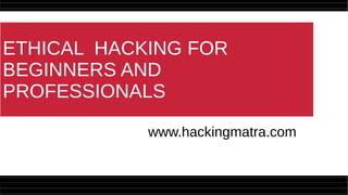ETHICAL HACKING FOR
BEGINNERS AND
PROFESSIONALS
www.hackingmatra.com
 