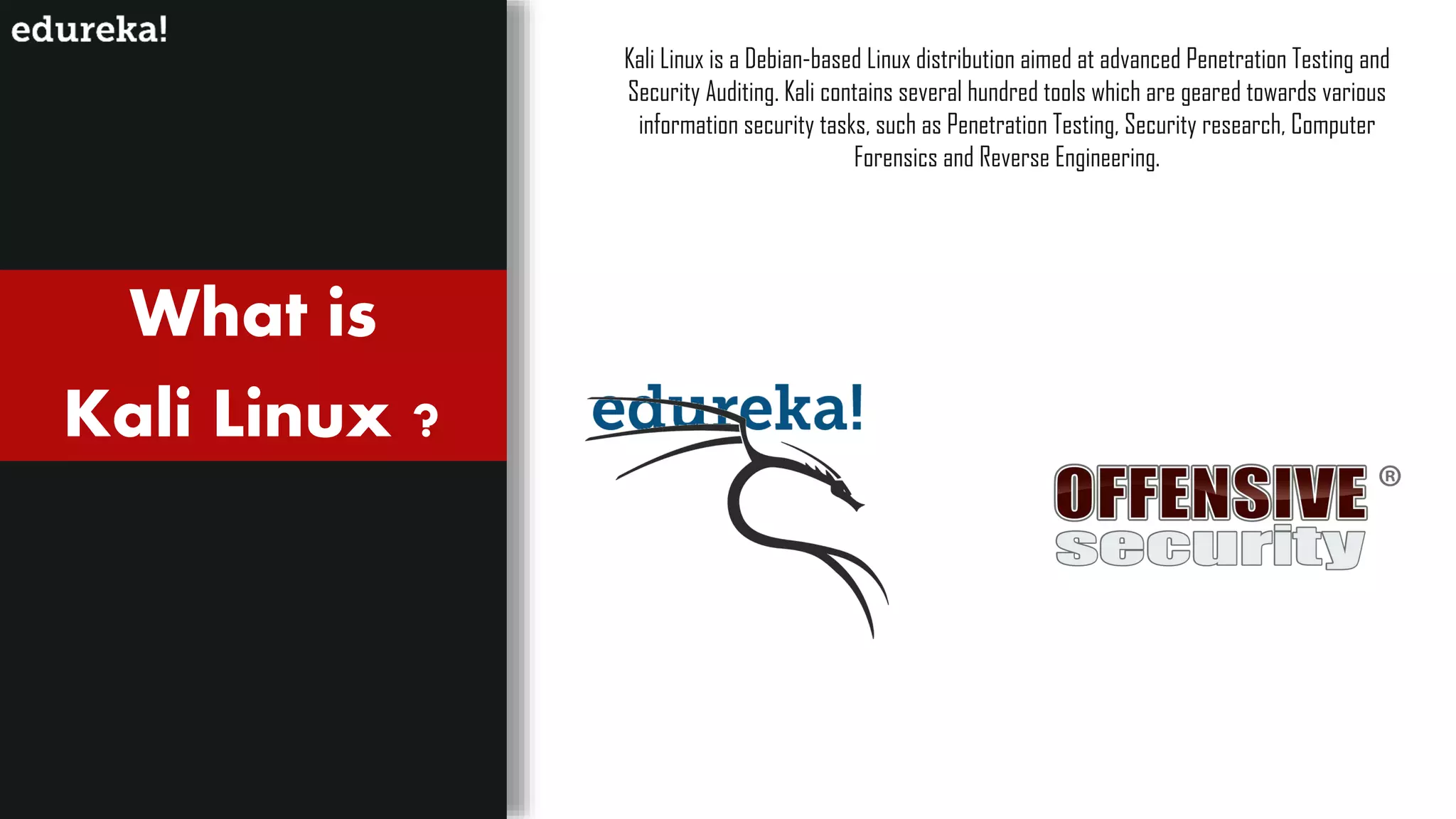 What is
Kali Linux ?
Kali Linux is a Debian-based Linux distribution aimed at advanced Penetration Testing and
Security Auditing. Kali contains several hundred tools which are geared towards various
information security tasks, such as Penetration Testing, Security research, Computer
Forensics and Reverse Engineering.
 