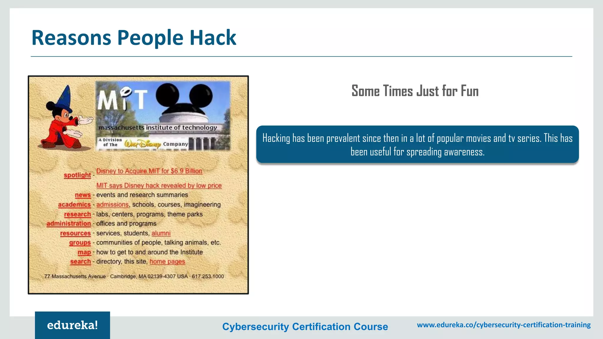Cybersecurity Certification Course www.edureka.co/cybersecurity-certification-training
Reasons People Hack
Hacking has been prevalent since then in a lot of popular movies and tv series. This has
been useful for spreading awareness.
Some Times Just for Fun
 
