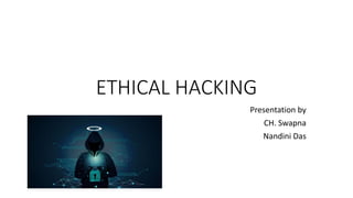 ETHICAL HACKING
Presentation by
CH. Swapna
Nandini Das
 