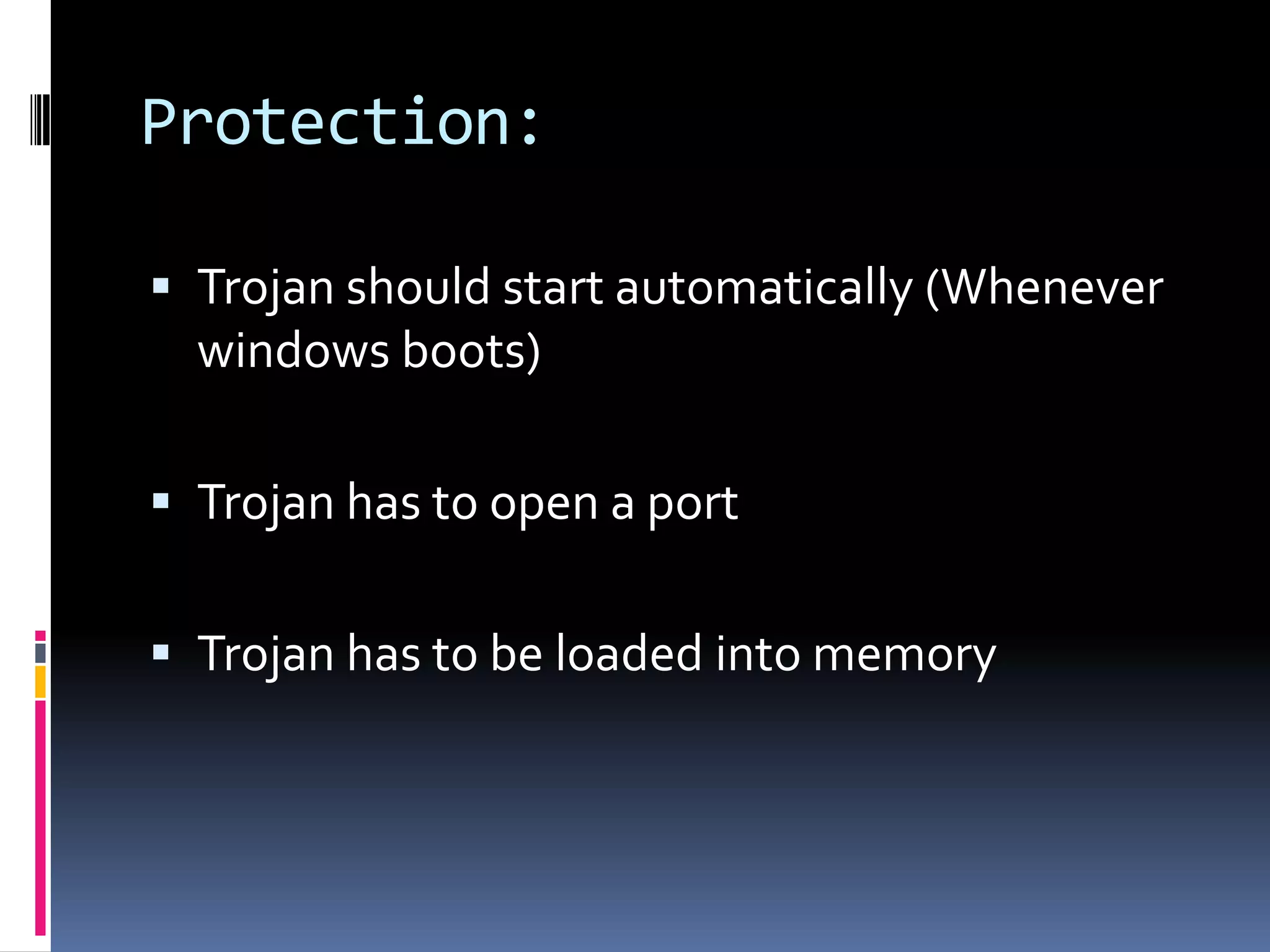 Protection:

 Trojan should start automatically (Whenever
  windows boots)

 Trojan has to open a port


 Trojan has to be loaded into memory
 