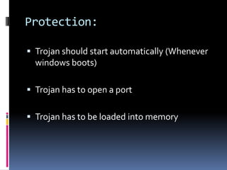 Protection:

 Trojan should start automatically (Whenever
  windows boots)

 Trojan has to open a port


 Trojan has to be loaded into memory
 