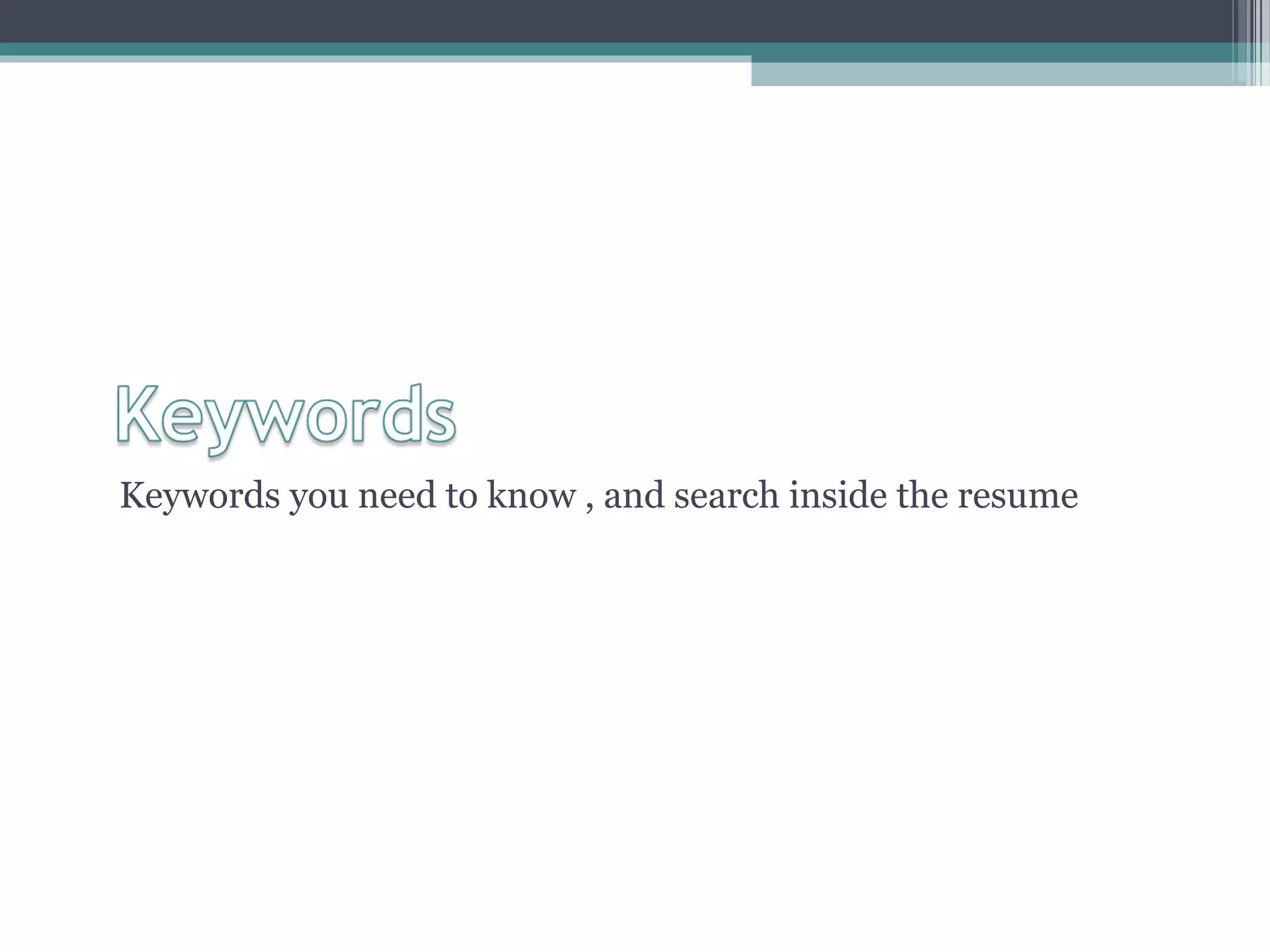 Keywords you need to know , and search inside the resume
 
