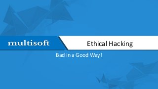 Ethical Hacking
Bad in a Good Way!
 