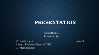 PRESENTATION
Submitted to:
Submitted by:
Dr. Sanjay jain Vineet
Rajput Professor Dept. of CSE
BETN1CS22020
 