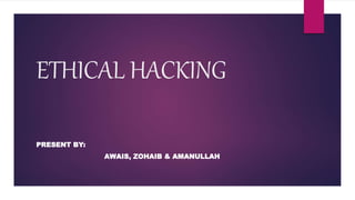 ETHICAL HACKING
PRESENT BY:
AWAIS, ZOHAIB & AMANULLAH
 