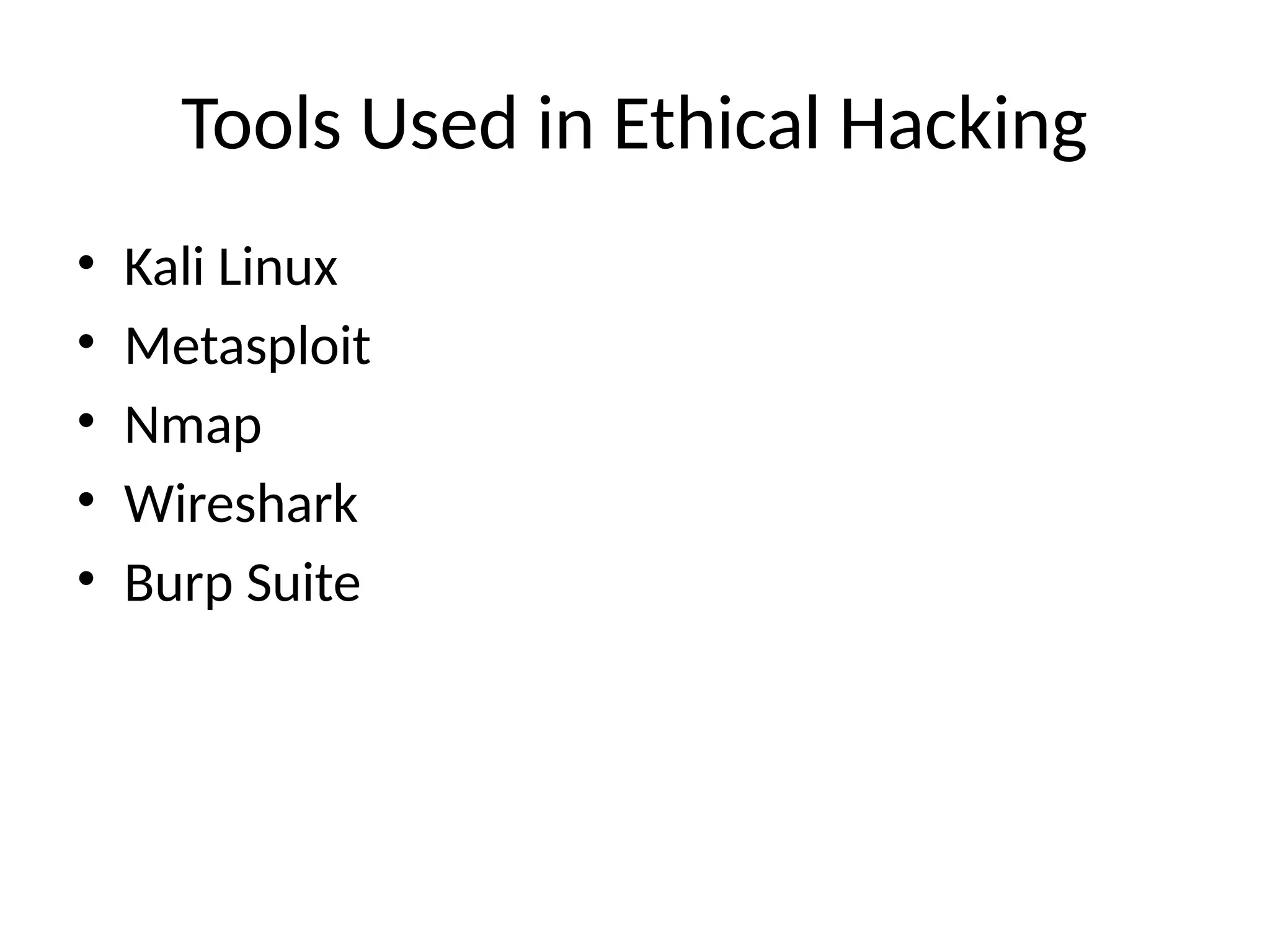 Tools Used in Ethical Hacking
• Kali Linux
• Metasploit
• Nmap
• Wireshark
• Burp Suite
 