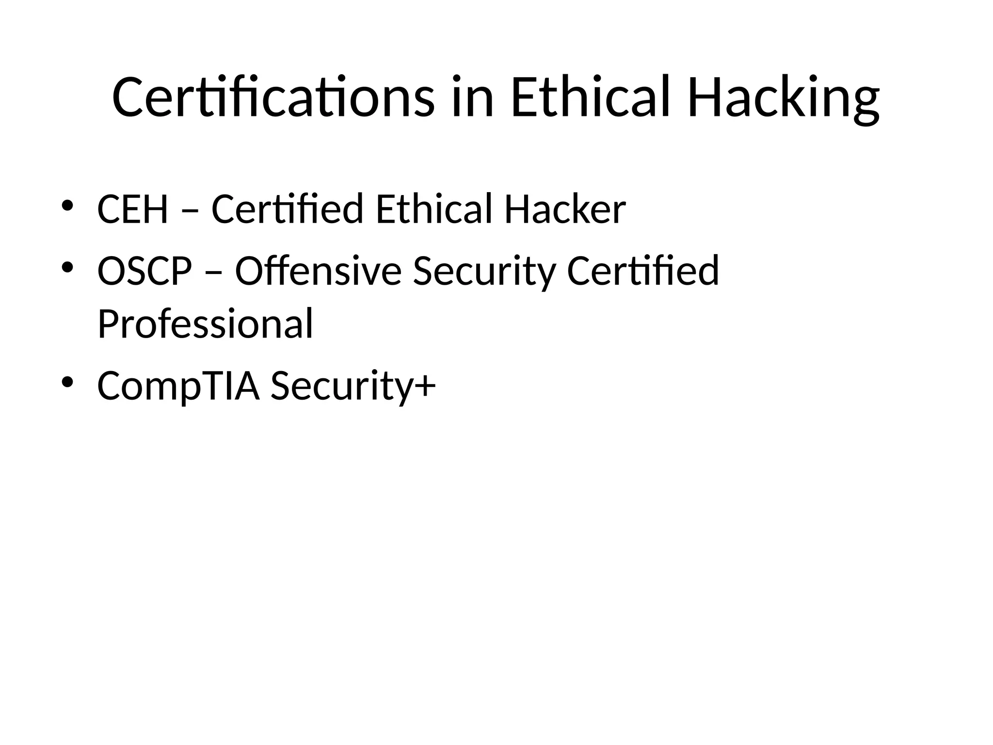 Certifications in Ethical Hacking
• CEH – Certified Ethical Hacker
• OSCP – Offensive Security Certified
Professional
• CompTIA Security+
 
