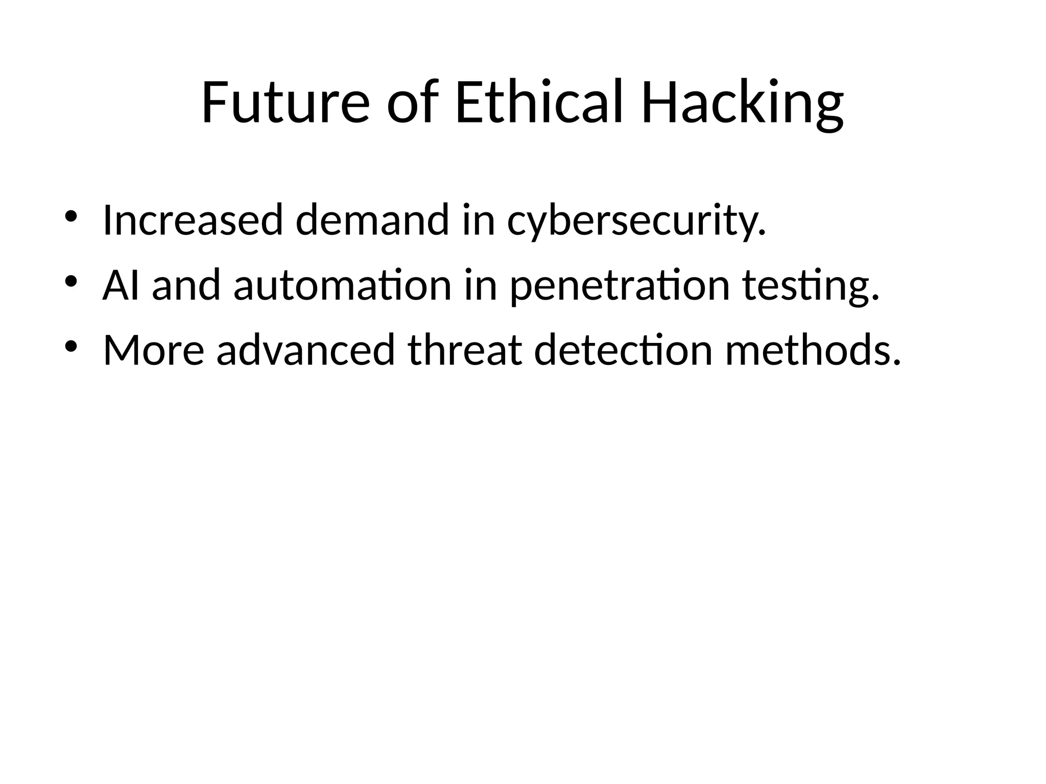 Future of Ethical Hacking
• Increased demand in cybersecurity.
• AI and automation in penetration testing.
• More advanced threat detection methods.
 