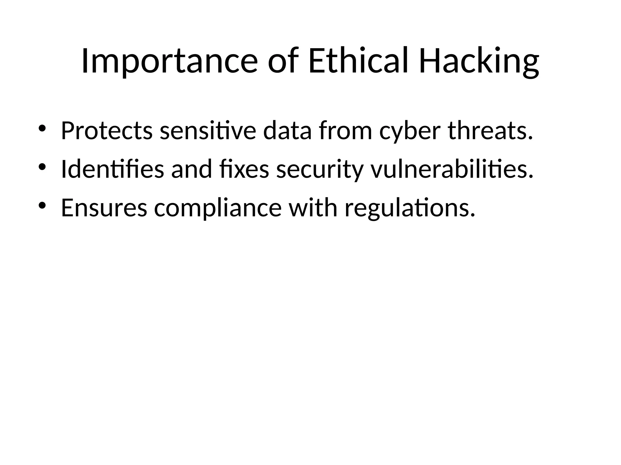Importance of Ethical Hacking
• Protects sensitive data from cyber threats.
• Identifies and fixes security vulnerabilities.
• Ensures compliance with regulations.
 